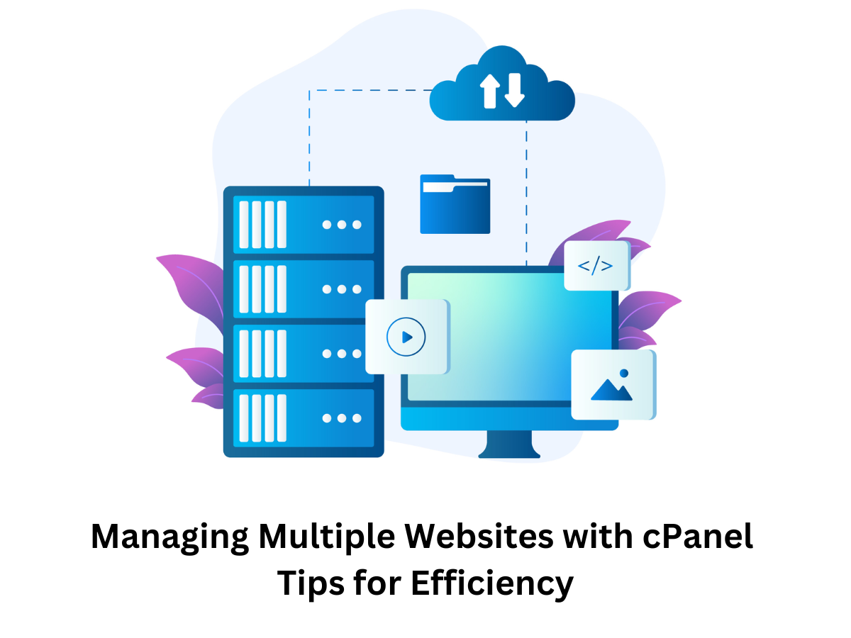 Managing Multiple Websites with cPanel: Tips for Efficiency
