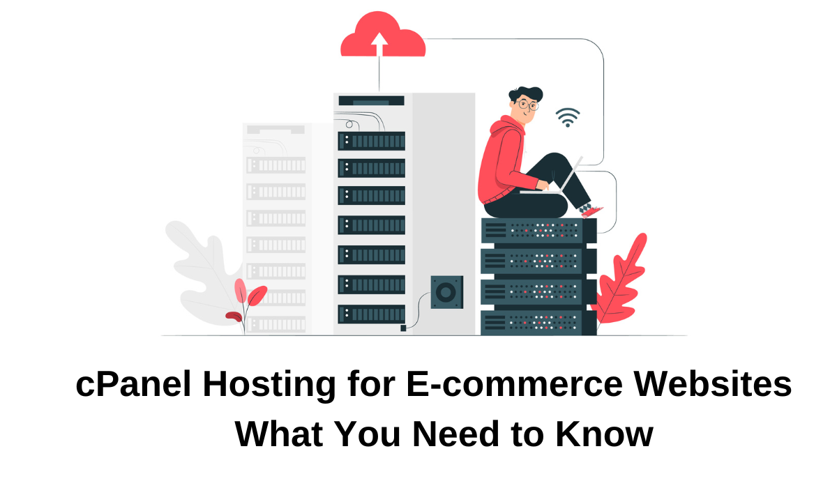 cPanel Hosting for E-commerce Websites: What You Need to Know